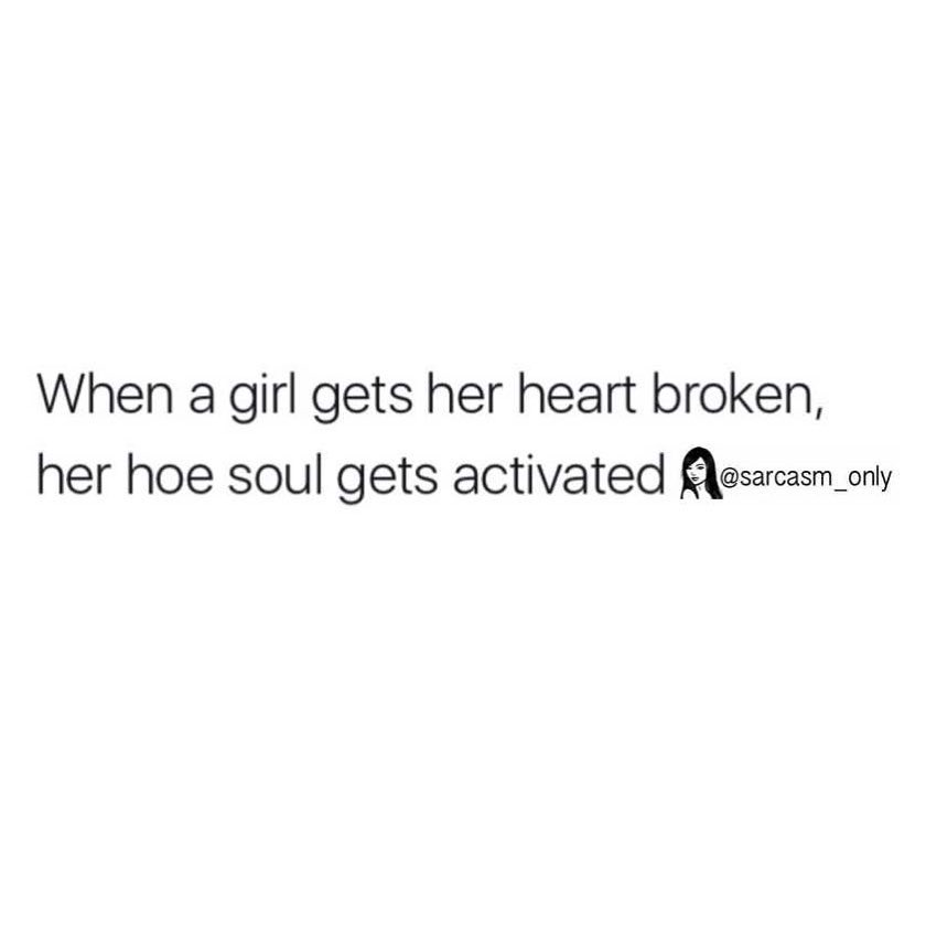 When A Girl Gets Her Heart Broken Her Hoe Soul Gets Activated Phrases