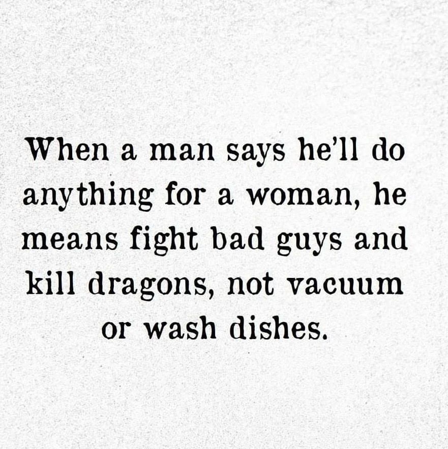 When a man says he'll do anything for a woman, he means fight bad guys and kill dragons, not vacuum or wash dishes.