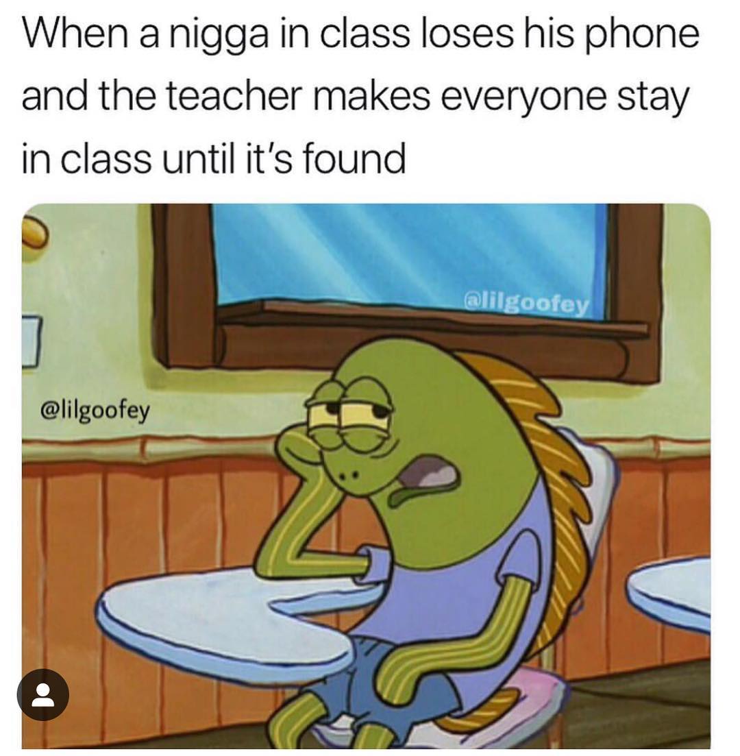 When a nigga in class loses his phone and the teacher makes everyone stay in class until it's found.