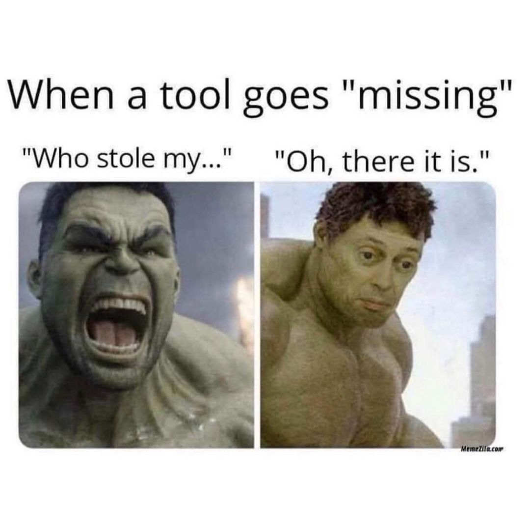 When a tool goes "missing" "Who stole my..." "Oh, there it is."