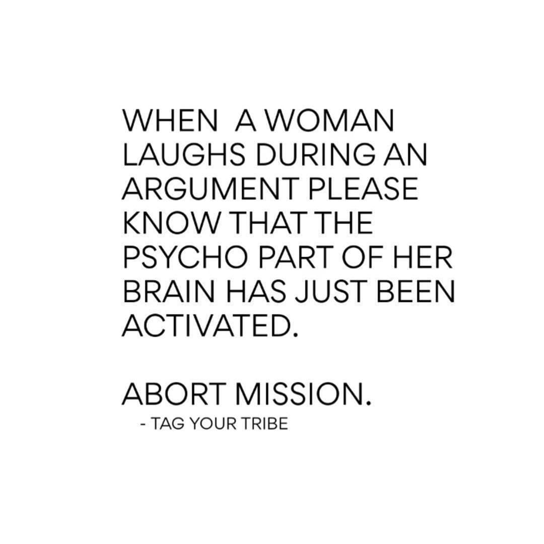 When a woman laughs during an argument please know that the psycho part of her brain has just been activated. Abort mission. Tag your tribe.