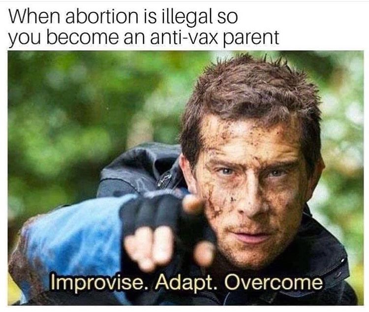 When abortion is illegal so you become an anti-vax parent.  Improvise. Adapt. Overcome.