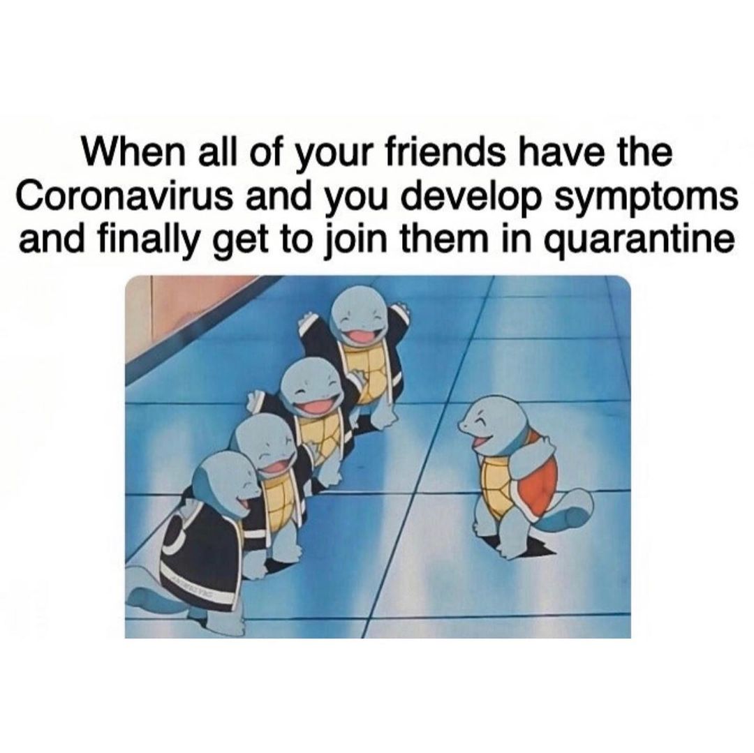 When all of your friends have the Coronavirus and you develop symptoms and finally get to join them in quarantine.