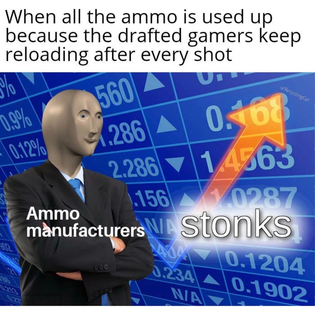 When all the ammo is used up because the drafted gamers keep reloading after every shot. Ammo manufactures. Stonks.