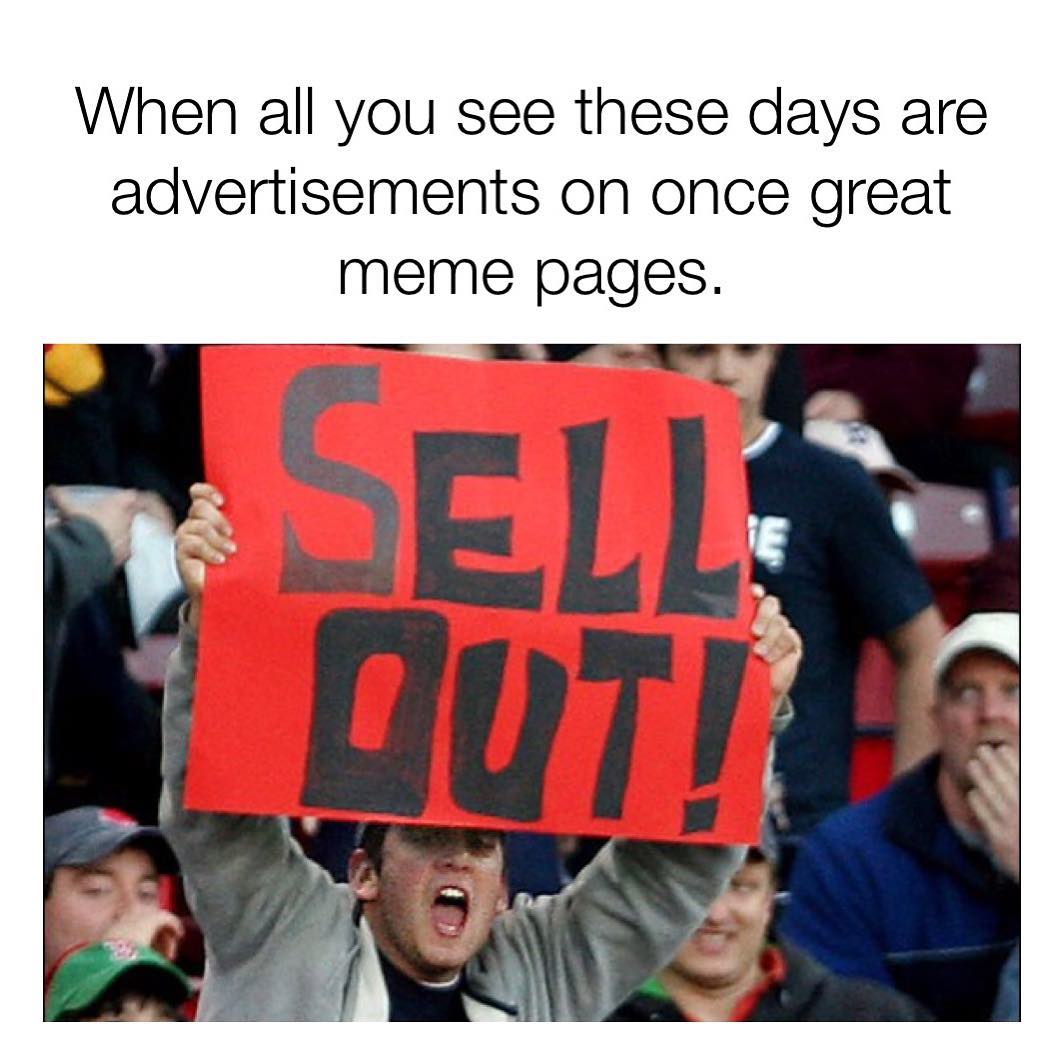 When all you see these days are advertisements on once great meme pages. Sell out!