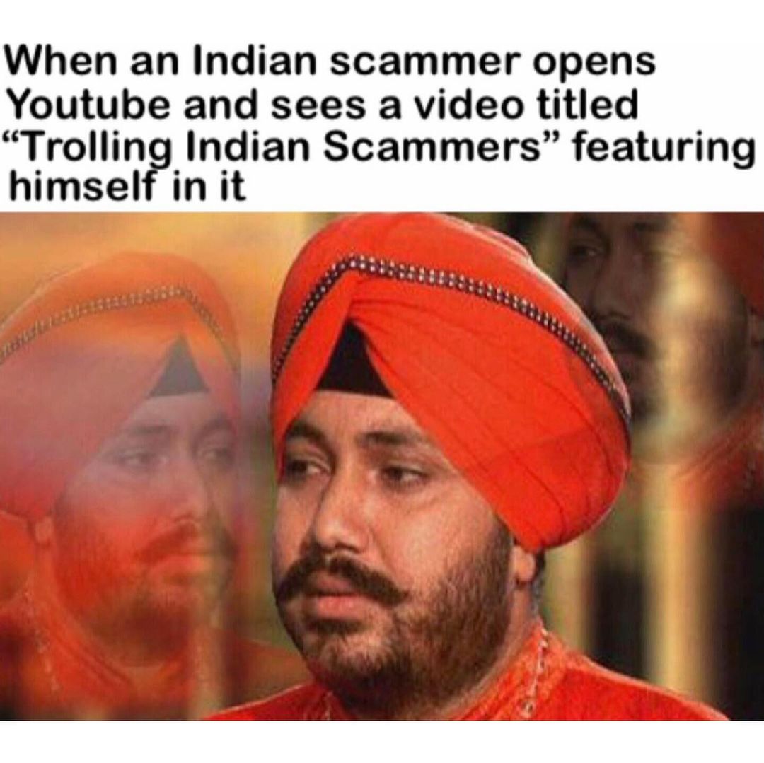 When an Indian scammer opens Youtube and sees a video titled "Trolling Indian Scammers" featuring himself in it.