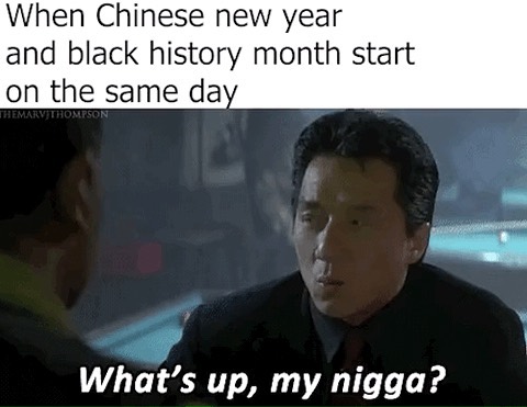 When Chinese new year and black history month start on the same day. What's up, my nigga?