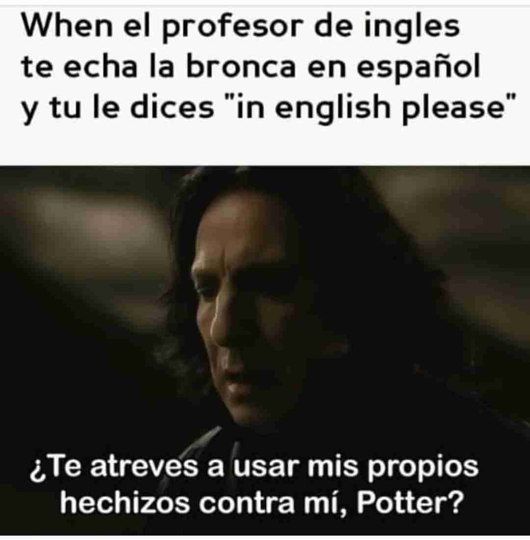 When el profesor de inglés te echa la bronca en español y tú le dices "in english please".  ¿Te atreves a usar mis propios hechizos contra mí, Potter?