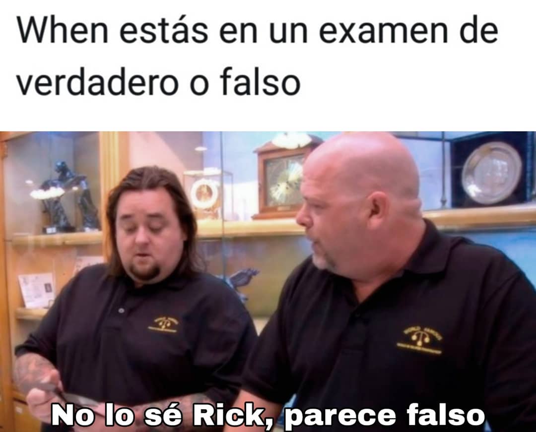 When estás en un examen de verdadero o falso.  No lo sé Rick, parece falso.