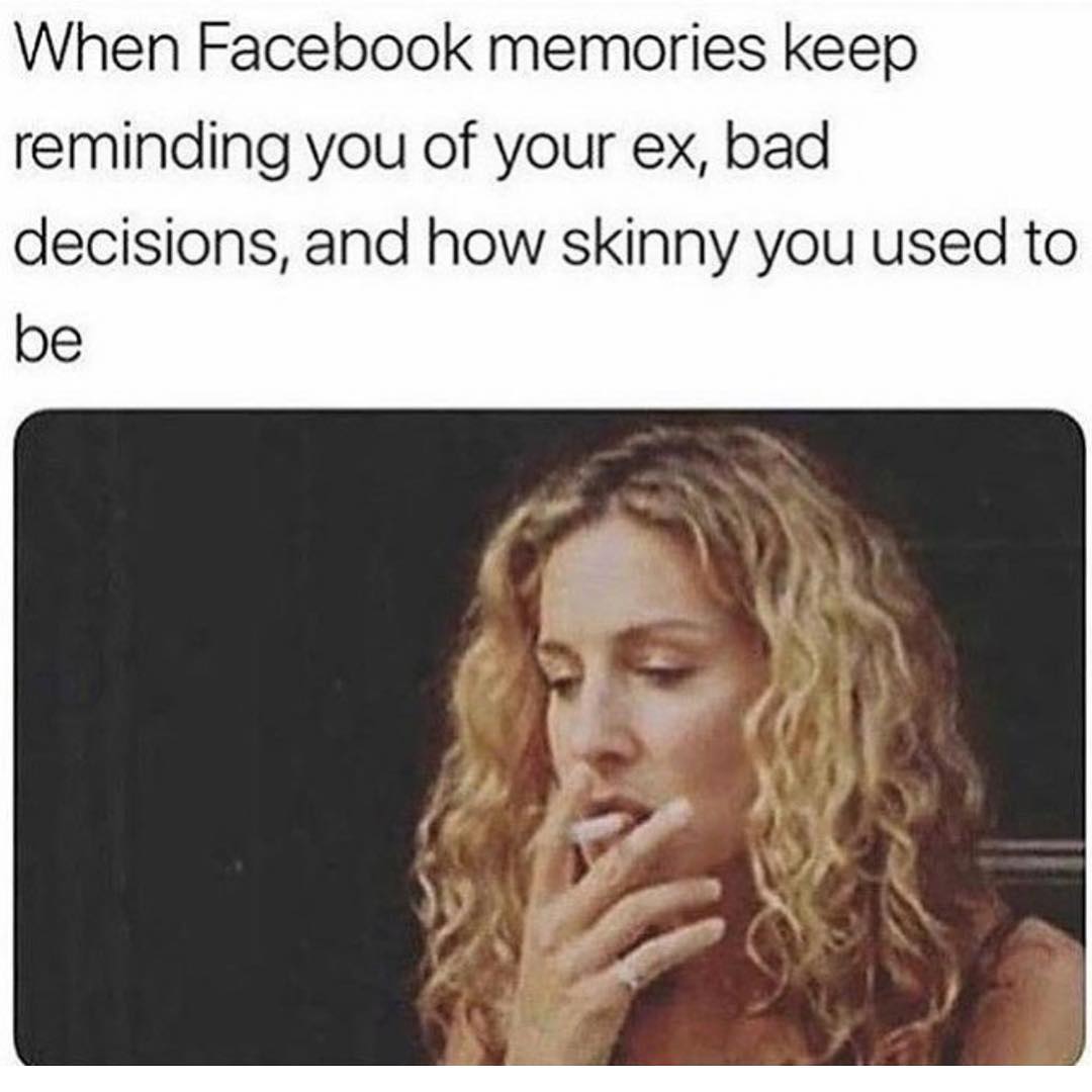 When Facebook memories keep reminding you of your ex, bad decisions, and how skinny you used to be.