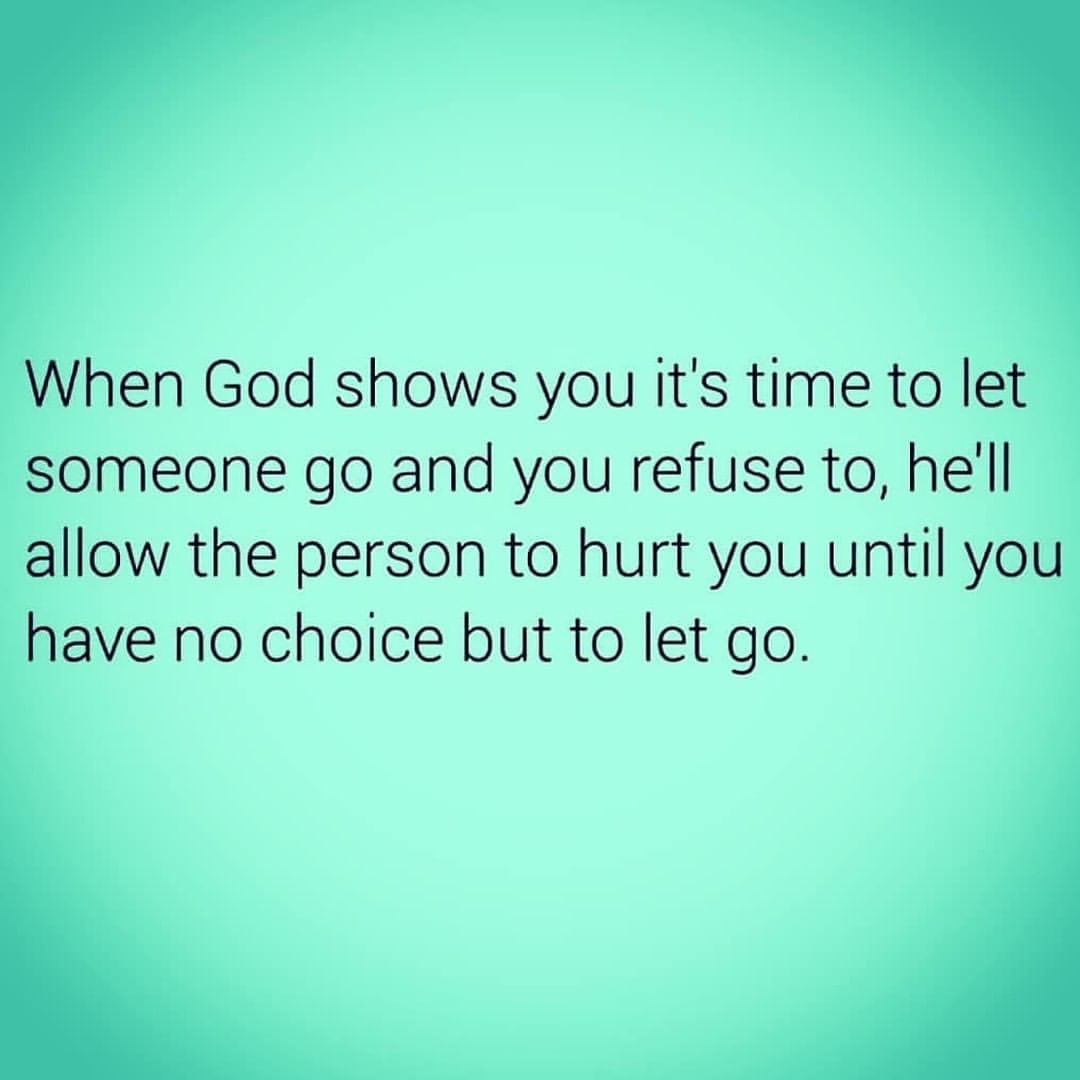 When God shows you it's time to let someone go and you refuse to, he'll allow the person to hurt you until you have no choice but to let go.