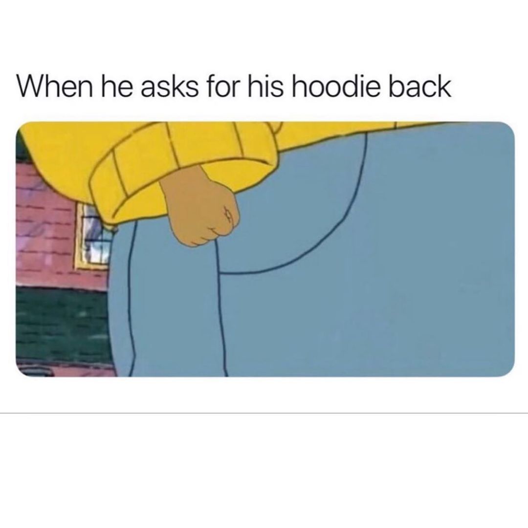 When he asks for his hoodie back.