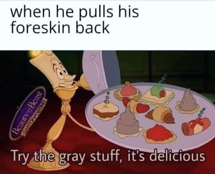 When he pulls his foreskin back. Try the gray stuff, it's delicious.