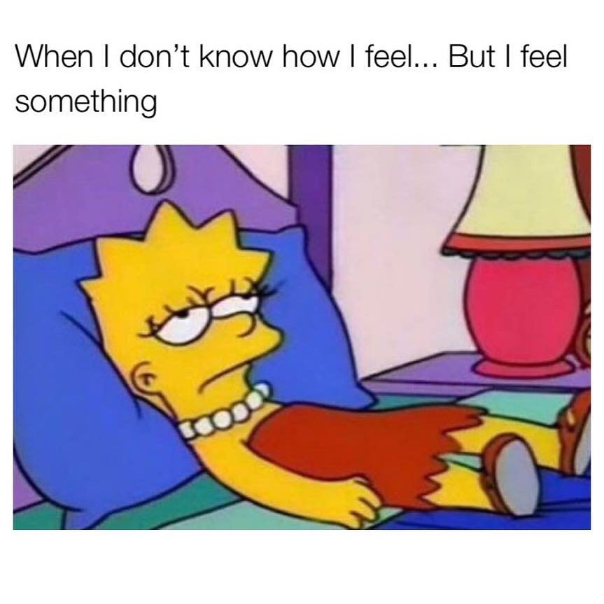When I don't know how I feel... But I feel something. - Funny