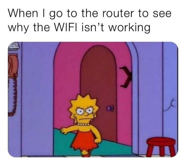 When I go to the router to see why the WIFI isn't working.