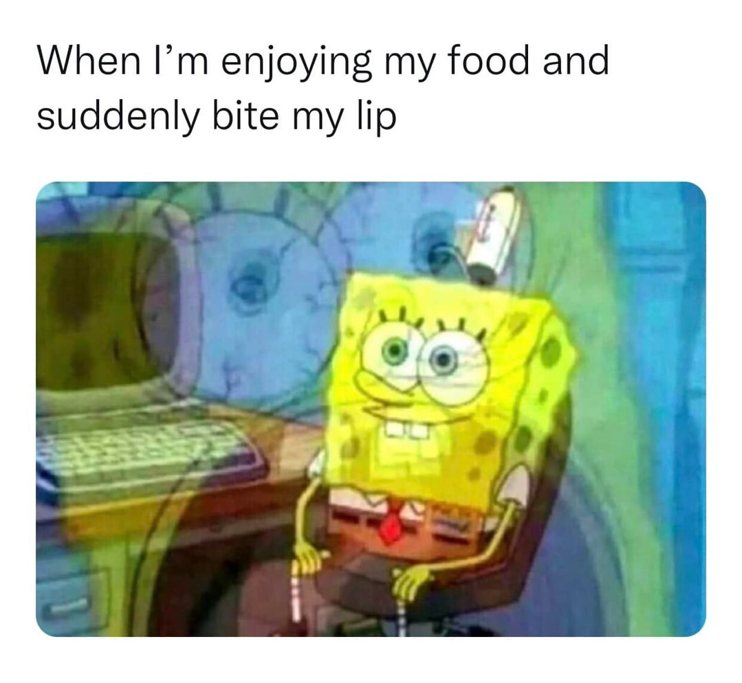 When I'm enjoying my food and suddenly bite my lip.