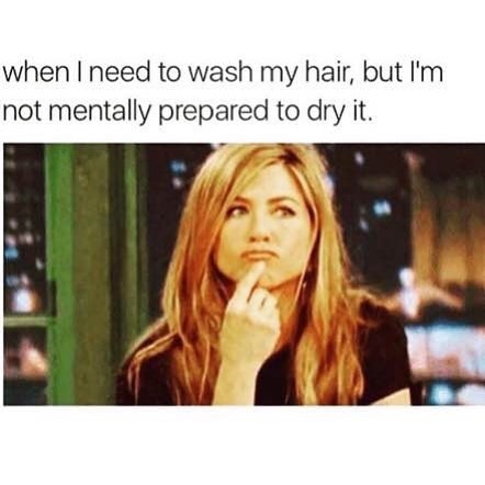 When I need to wash my hair, but I'm not mentally prepared to dry it.