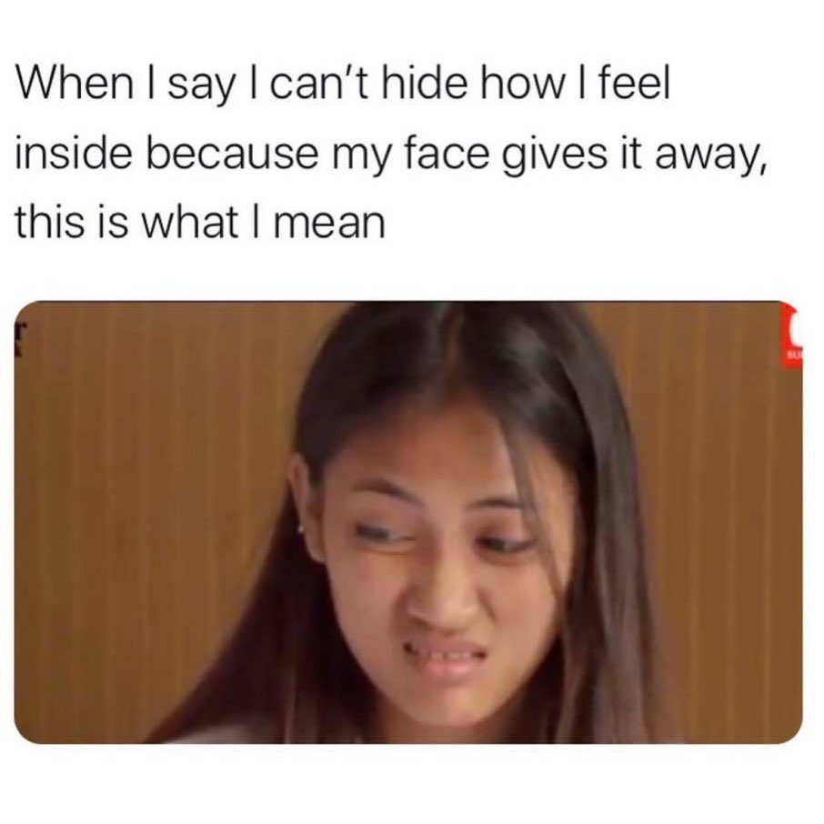 When I say I can't hide how I feel inside because my face gives it away, this is what I mean.