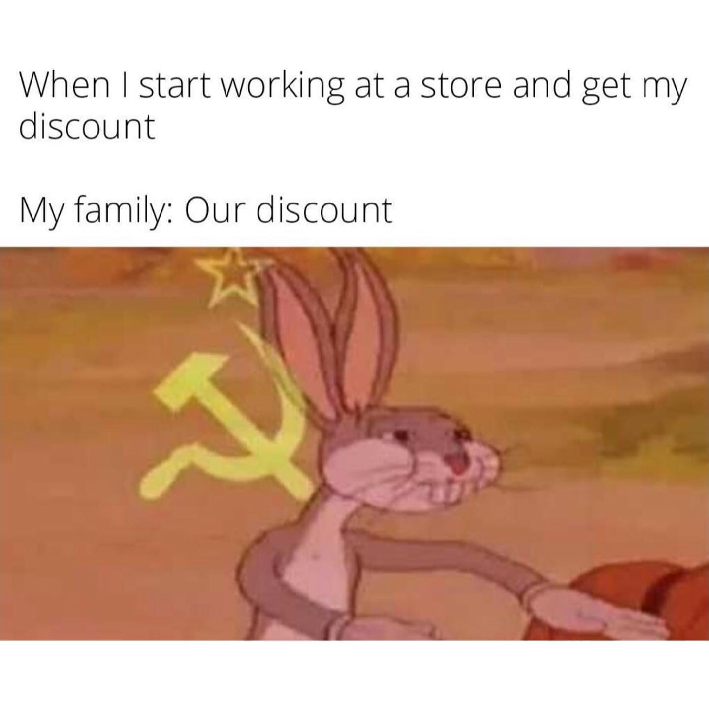 When I start working at a store and get my discount. My family: Our discount.