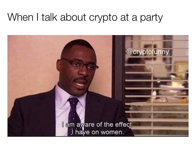 When I talk about crypto at a party.  I am aware of the effect I have on women.