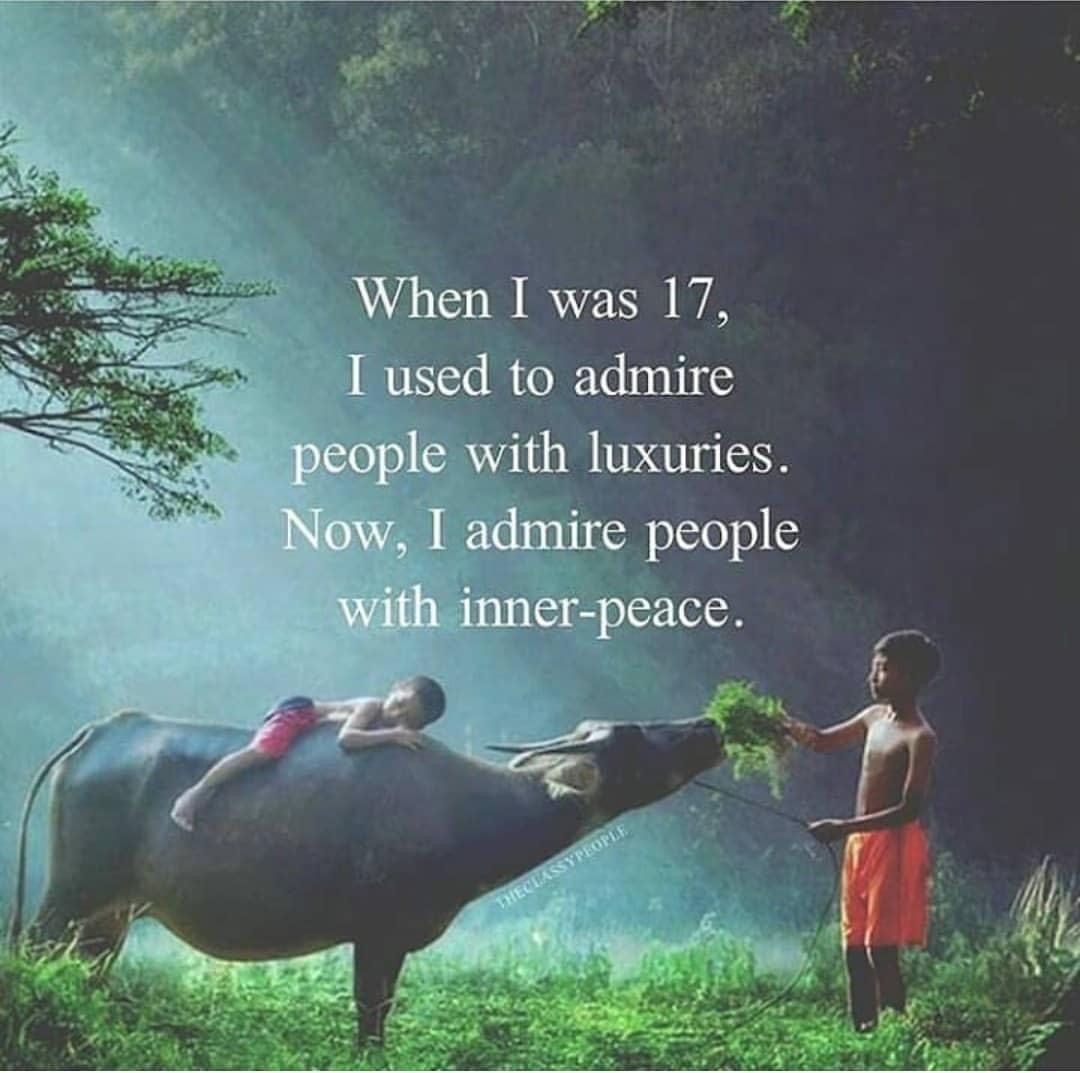 When I was 17, I used to admire people with luxuries. Now, I admire people with inner-peace.