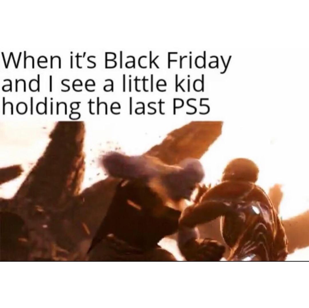 When it's Black Friday and I see a little kid holding the last PS5.