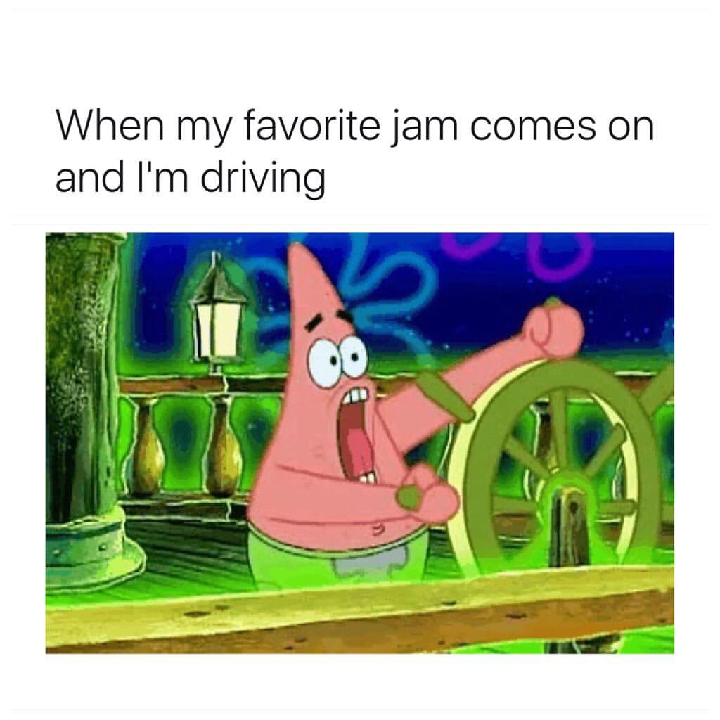 When my favorite jam comes on and I'm driving.
