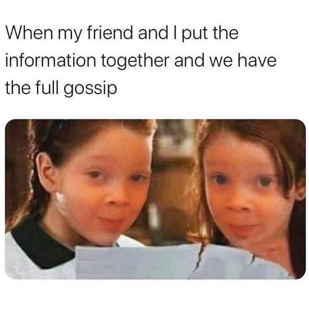 When my friend and I put the information together and we have the full gossip.