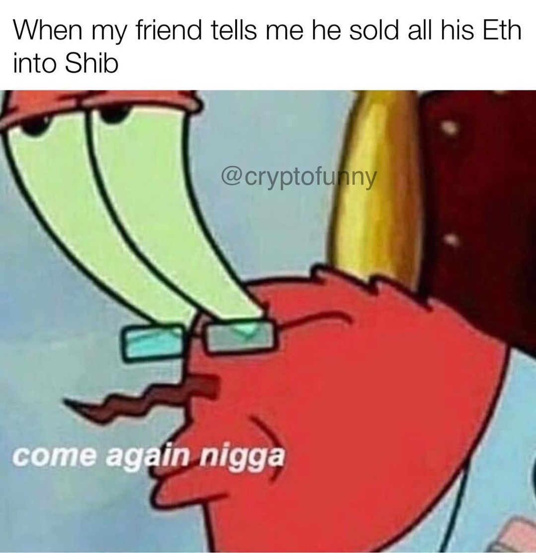 When my friend tells me he sold all his Eth into Shib. Come again nigga.