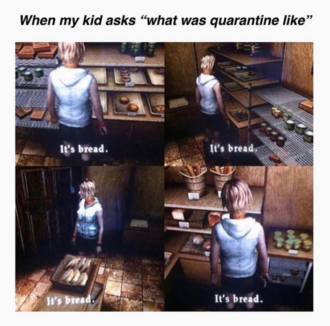 When my kid asks "what was quarantine like" bread. It's bread.