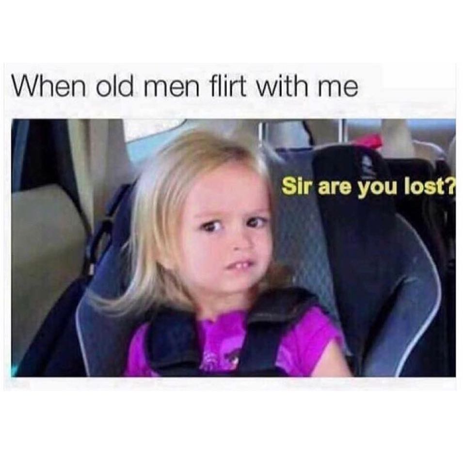 When old men flirt with me. Sir are you lost?