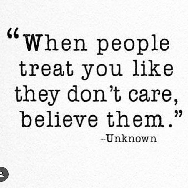 When people treat you like they don't care, believe them.