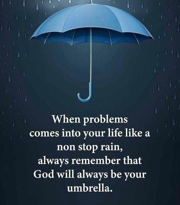 When problems comes into your life like a non stop rain, always remember that God will always be your umbrella.