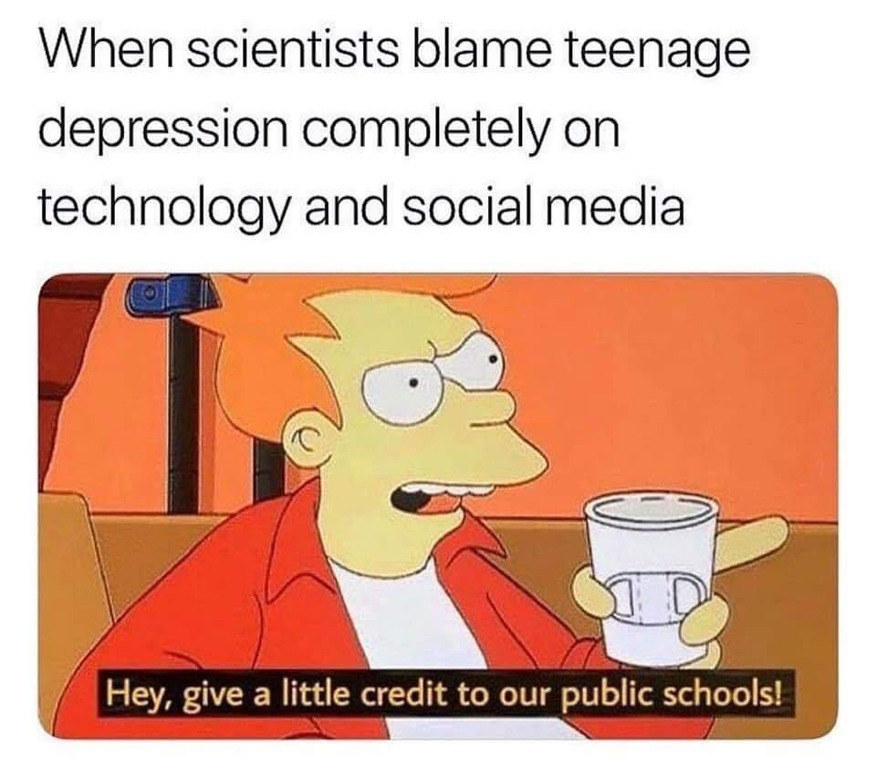 When scientists blame teenage depression completely on technology and social media. Hey, give a little credit to our public schools!