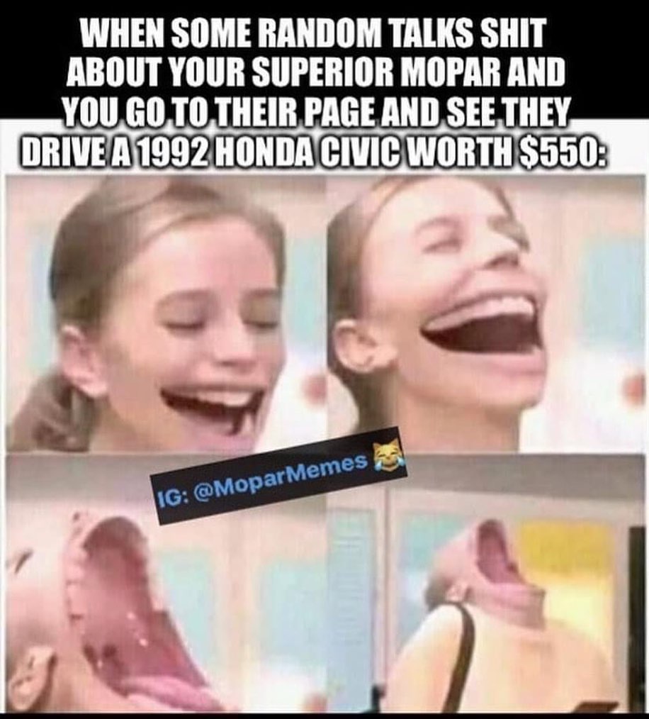 When some random talks shit about superior mopar and you go to their page and see they drive a 1992 honda worth $550: