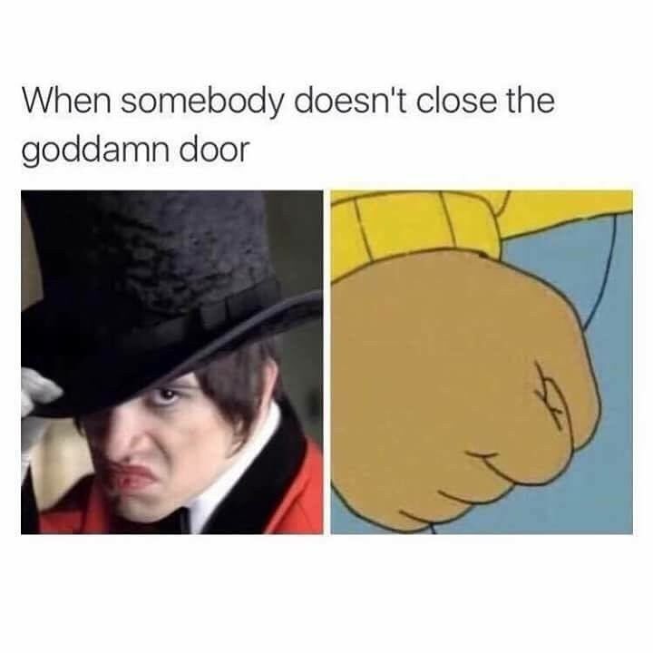 When somebody doesn't close the goddamn door.