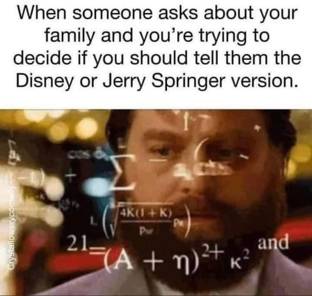 When someone asks about your family and you're trying to decide if you should tell them the Disney or Jerry Springer version.