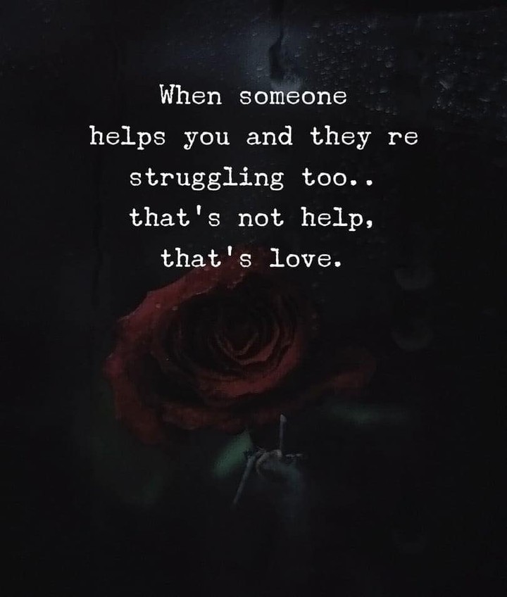 When someone helps you and they re struggling too.. that's not help, that's love.