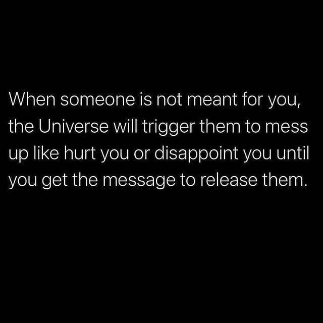 When someone is not meant for you, the Universe will trigger them to ...