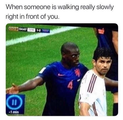 When someone is walking really slowly right in front of you.