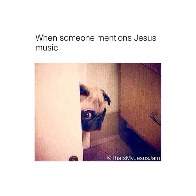 When someone mentions Jesus music.