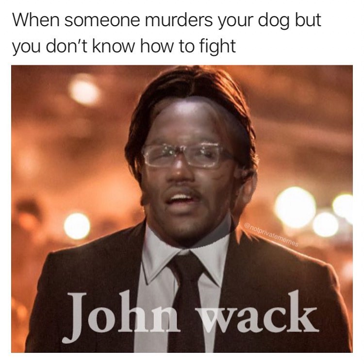 When someone murders your dog but you don't know how to fight. John Wack.