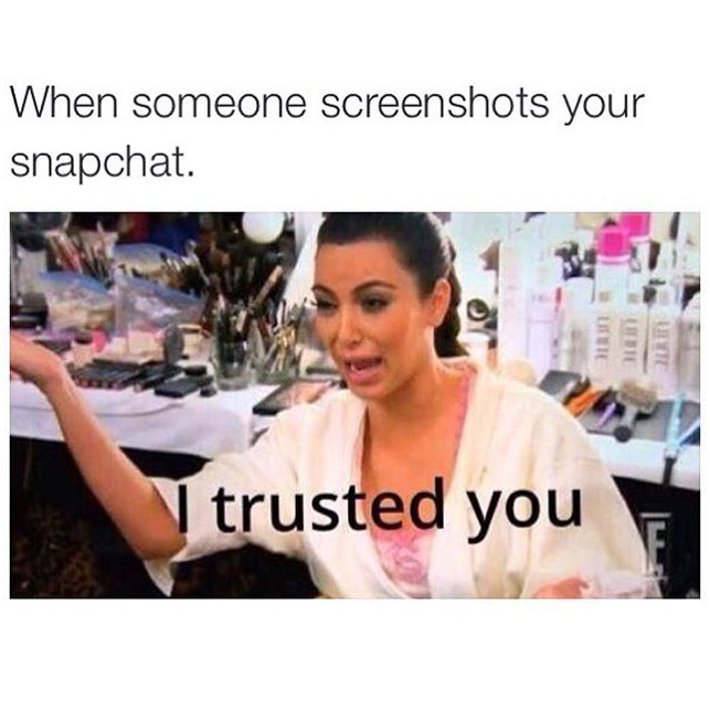 When someone screenshots your snapchat. I trusted you.