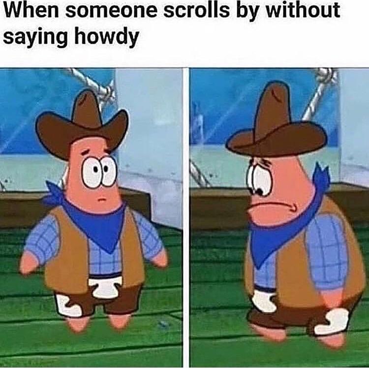 When someone scrolls by without saying howdy.