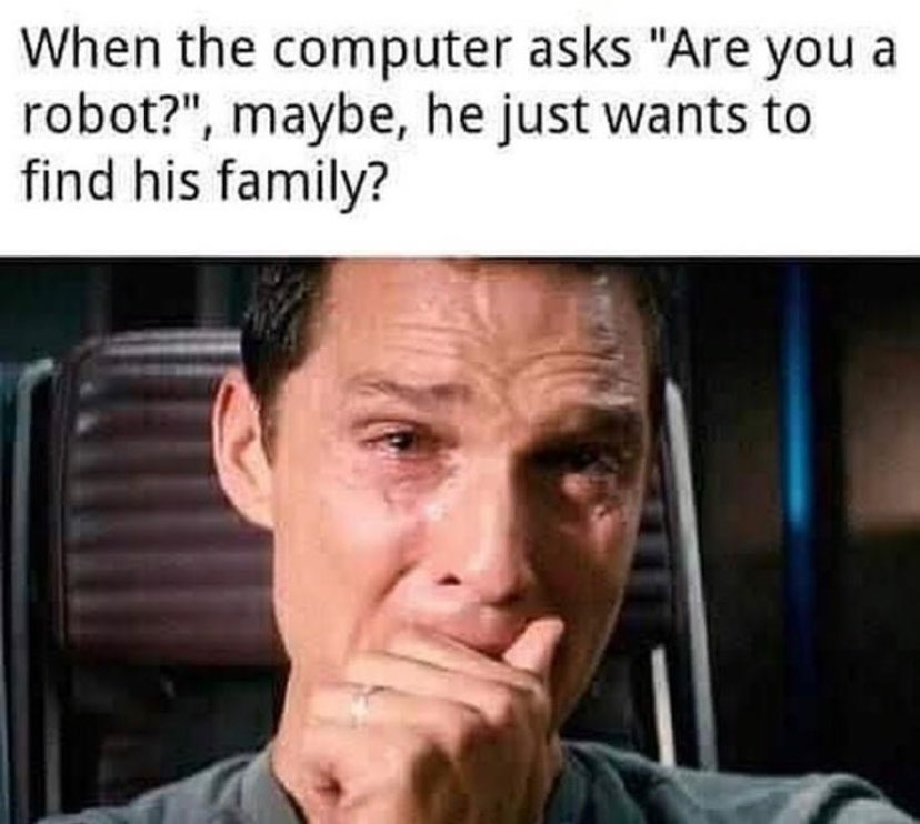 When the computer asks "Are you a robot?", maybe, he just wants to find his family?