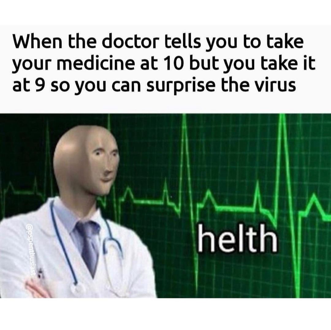When the doctor tells you to take your medicine at 10 but you take it at 9 so you can surprise the virus helth.