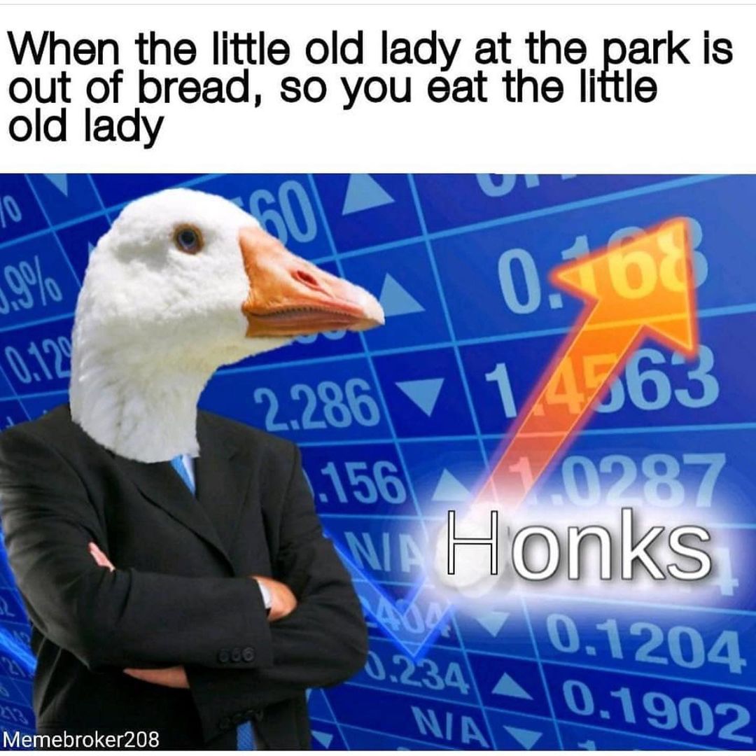 When the little old lady at the park is out of bread, so you eat the little old lady.  Honks.