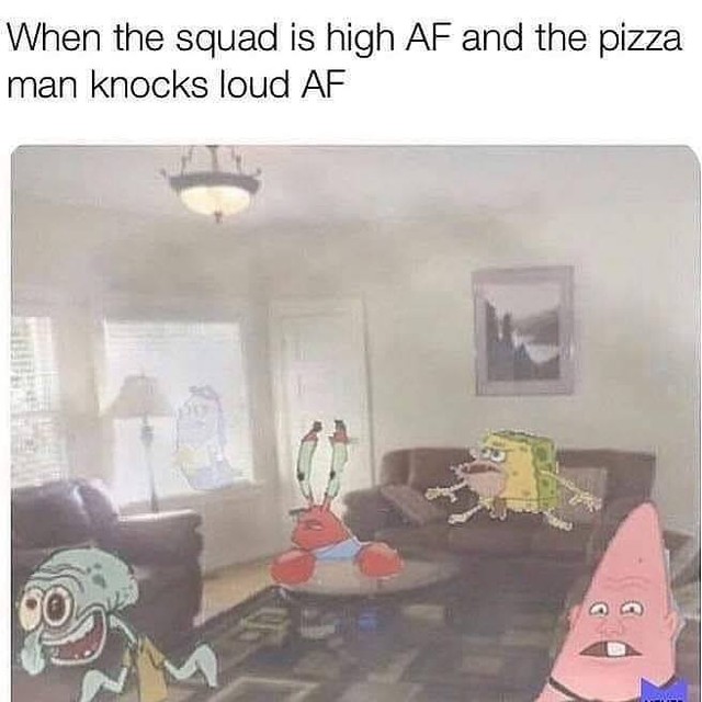 When the squad is high AF and the pizza man knocks loud AF.