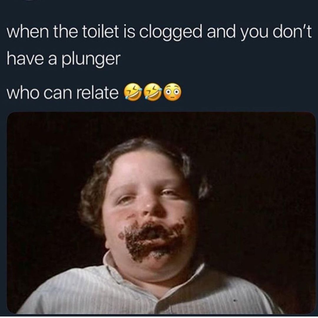 When the toilet is clogged and you don't have a plunger who can relate.
