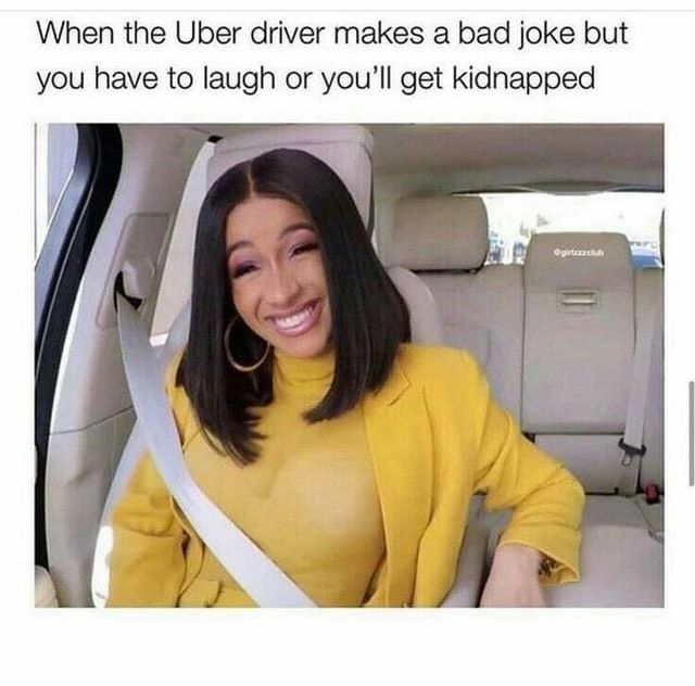 When the Uber driver makes a bad joke but you have to laugh or you'll get kidnapped.